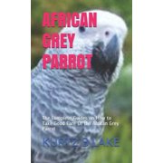 African Grey Parrot The Complete Guides on How to Take Good Care Of the African Grey Parrot Paperback
