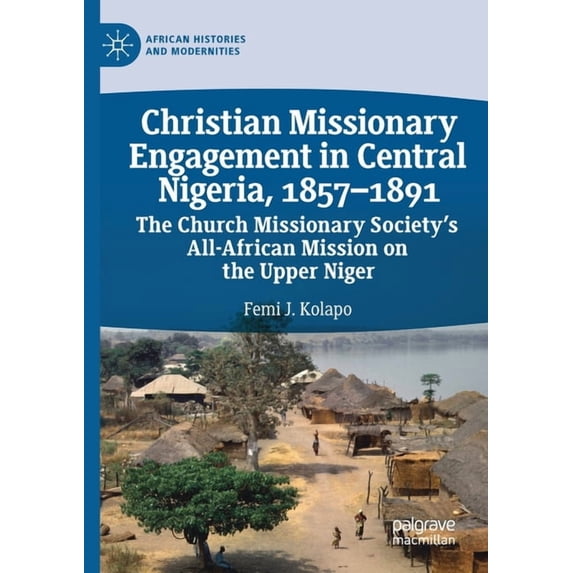 African Histories and Modernities Christian Missionary Engagement in Central Nigeria, 1857-1891: The Church Missionary Society's All-African Mission on th, (Paperback)