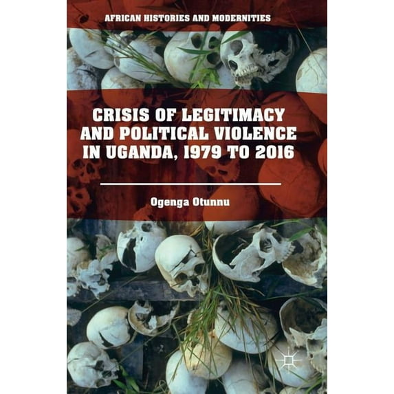 African Histories and Modernities Crisis of Legitimacy and Political Violence in Uganda, 1979 to 2016, (Hardcover)