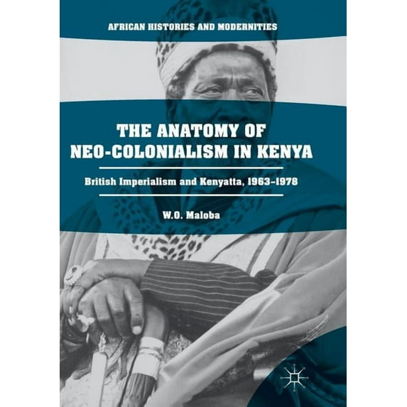 African Histories and Modernities The Anatomy of Neo-Colonialism in Kenya: British Imperialism and Kenyatta, 1963-1978, (Paperback)