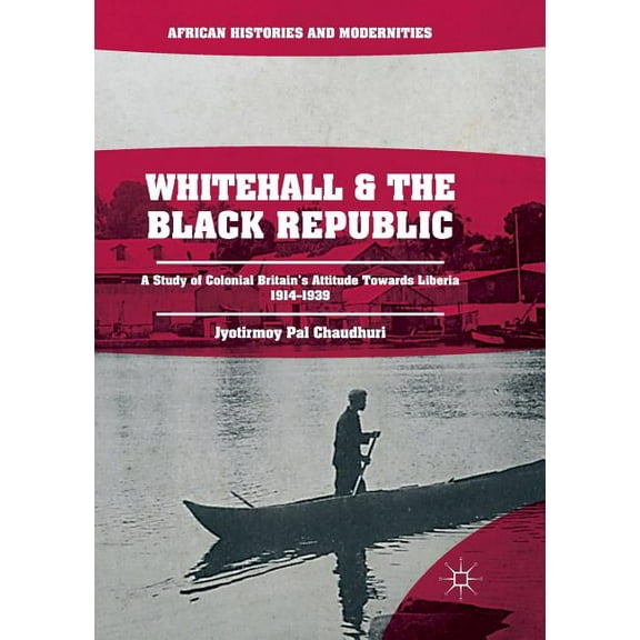 African Histories and Modernities Whitehall and the Black Republic: A Study of Colonial Britain's Attitude Towards Liberia, 1914-1939, (Paperback)