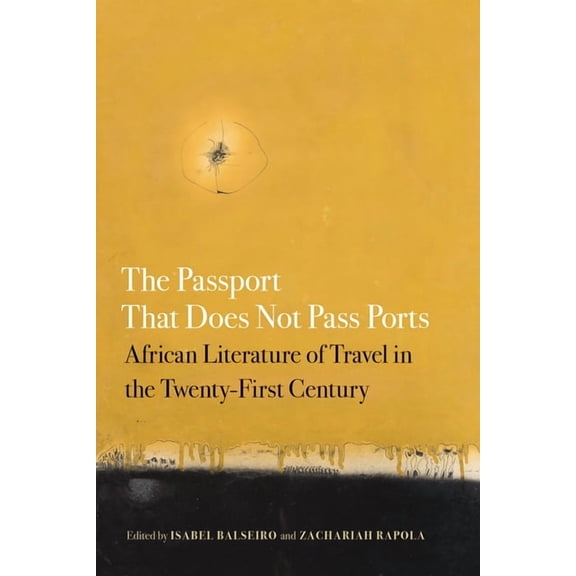 African Humanities and the Arts: The Passport That Does Not Pass Ports : African Literature of Travel in the Twenty-First Century (Paperback)