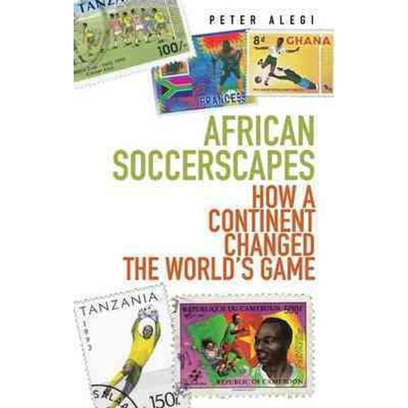 African Soccerscapes : How a Continent Changed the World's Game