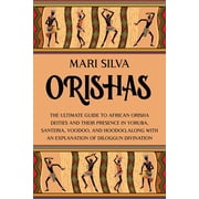 African Spirituality Orishas The Ultimate Guide to African Orisha Deities and Their Presence in Yoruba, Santeria, Voodoo, and Hoodoo, Along , Paperback