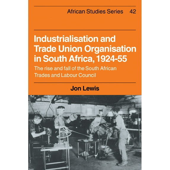 African Studies Industrialisation and Trade Union Organization in South Africa, 1924-1955: The Rise and Fall of the South African Trades, Book 42, (Hardcover)