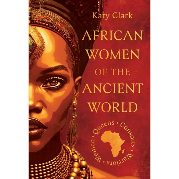 African Women of the Ancient World: Queens, Consorts, Warriors - Women, (Hardcover)