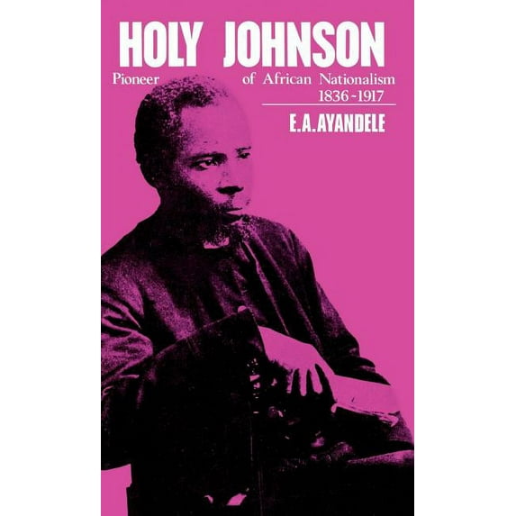 Africana Modern Library, No. 13 'Holy' Johnson, Pioneer of African Nationalism, 1836-1917, (Hardcover)