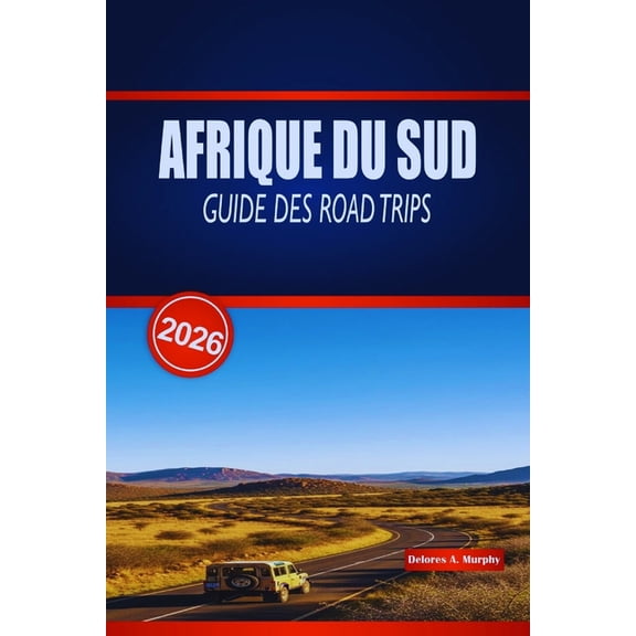 Afrique Du Sud Guide Des Road Trips 2026: Informations pratiques sur les routes ctires panoramiques, les excursions d&, (Paperback)