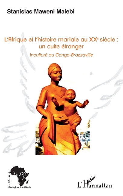 Afrique ThÃ©ologique & Spirituelle L'Afrique et l'histoire mariale au XXe siÃ¨cle: un culte Ã©tranger: InculturÃ© au Congo-Brazzaville, (Paperback)