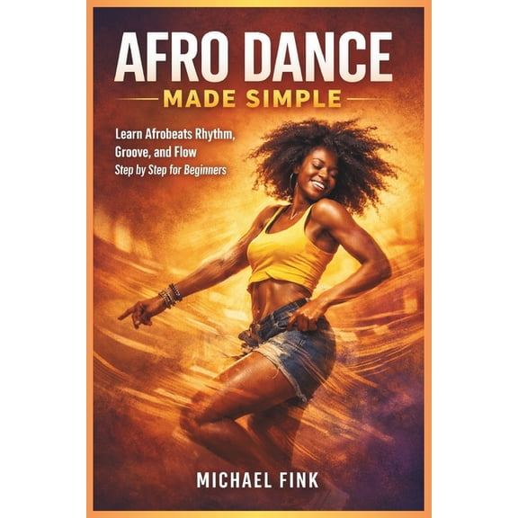 Afro Dance Made Simple: Learn Afrobeats Rhythm, Groove, and Flow Step by Step for Beginners, (Paperback)