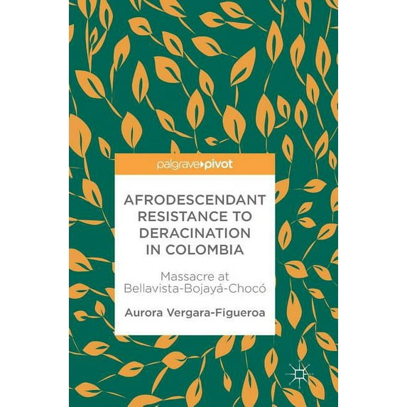 Afrodescendant Resistance to Deracination in Colombia: Massacre at Bellavista-Bojayá-Chocó, (Hardcover)