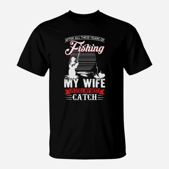 After All These Years Of Fishing My Wife Is Still My Best Catch Shirt Hoodie Sweater Longs