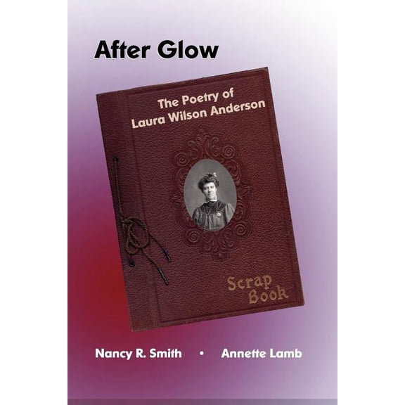 After Glow: The Poetry of Laura Wilson Anderson Paperback 1453622055 9781453622056 Nancy R. Smith, Annette Lamb, Annette Lamb