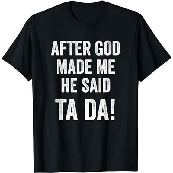 After God Made Me He Said Ta Da Funny Christian Humor T-Shirt