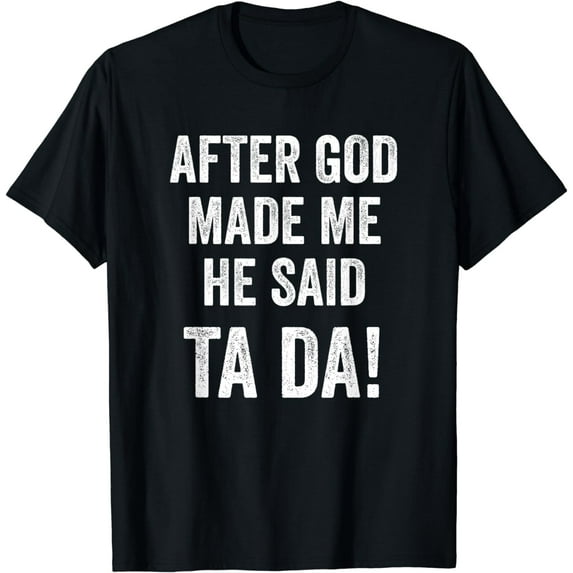 After God Made Me He Said Ta Da Funny Christian Humor T-Shirt