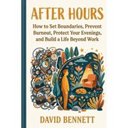 After Hours How to Set Boundaries, Prevent Burnout, Protect Your Evenings, and Build a Life Beyond Work, Paperback