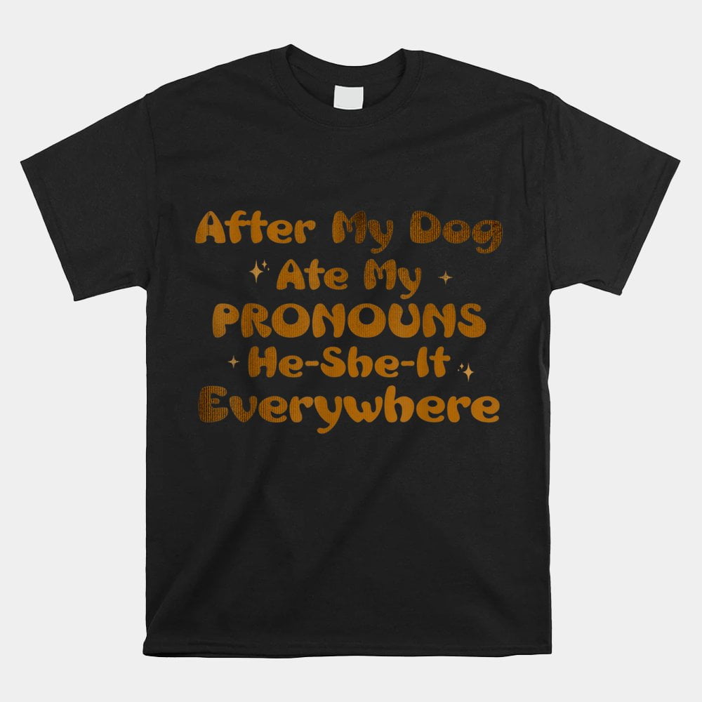 After My Dog Ate My Pronouns It Everywhere Shirt