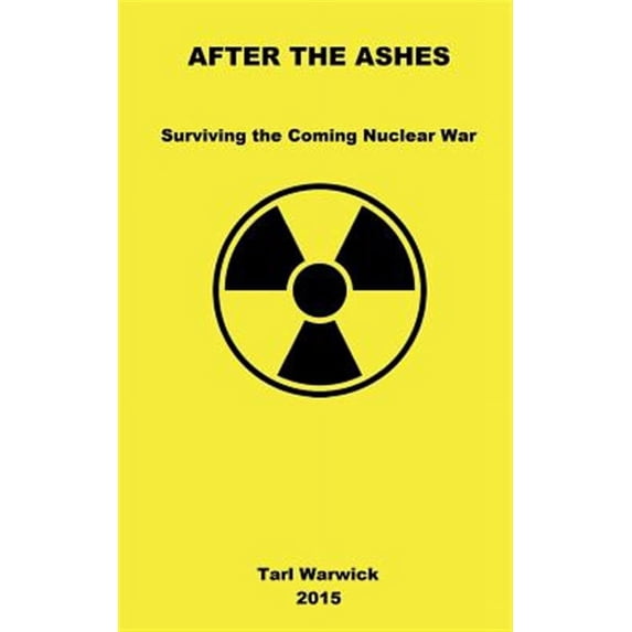After The Ashes: Surviving The Coming Nuclear War Paperback 1511609222 9781511609227 Tarl Warwick