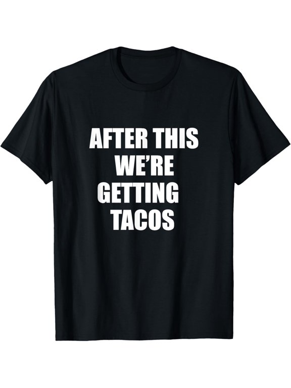After This We Are Getting Tacos - Funny Quote TShirt T-Shirt men and women can wear, black, white, gifts