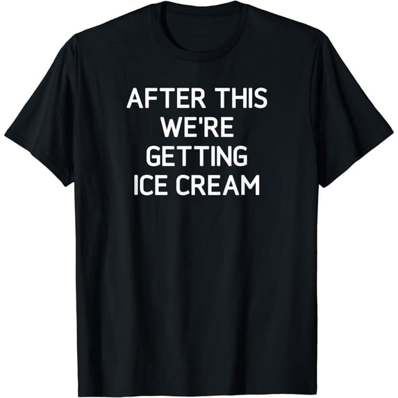 After This We're Getting Ice Cream, Funny, Joke, Sarcastic T-Shirt
