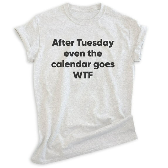 After Tuesday Even The Calendar Goes Shirt, Unisex Women's Men's Shirt, What The Shirt, Weekend Workday Tee, Heather Ash, Medium