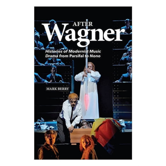After Wagner: Histories of Modernist Music Drama from Parsifal to Nono, (Hardcover)