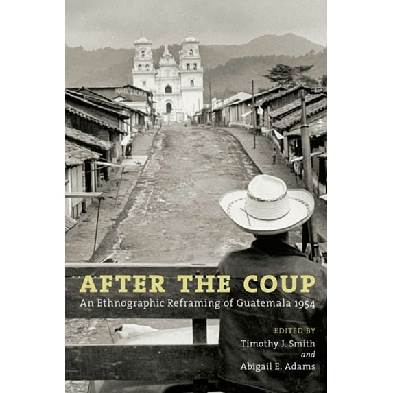 After the Coup: An Ethnographic Reframing of Guatemala 1954, (Paperback)