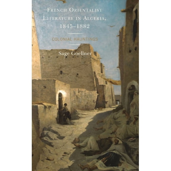 After the Empire: The Francophone World French Orientalist Literature in Algeria, 1845-1882: Colonial Hauntings, (Paperback)