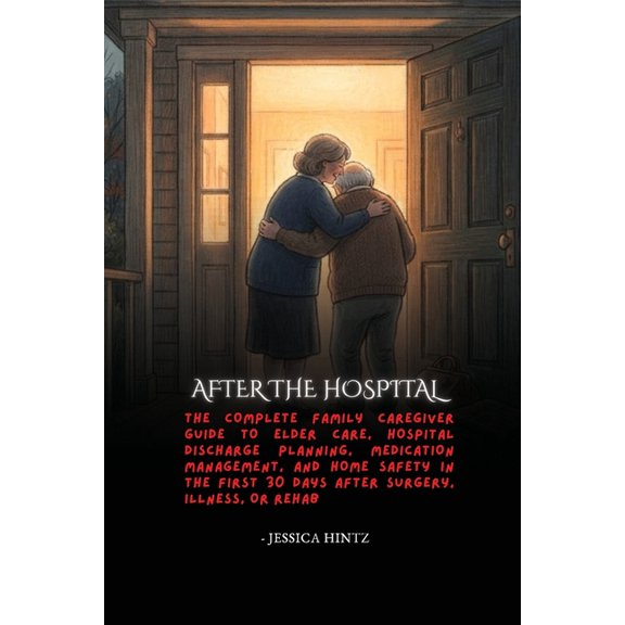 After the Hospital: The Complete Family Caregiver Guide to Elder Care, Hospital Discharge Planning, Medication Managemen, (Paperback)