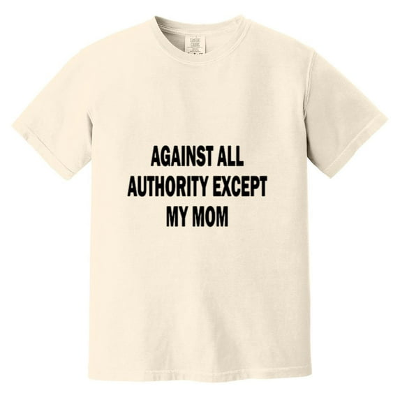 Against All Authority Except My Mom Funny Rebel Humor Sarcastic Teen Life Comfort Color T-Shirt, Unisex, up to size 4XL