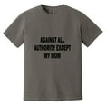 thumbnail image 1 of Against All Authority Except My Mom Funny Rebel Humor Sarcastic Teen Life Comfort Color T-Shirt, Unisex, up to size 4XL, 1 of 4