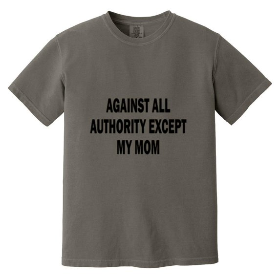 Against All Authority Except My Mom Funny Rebel Humor Sarcastic Teen Life Comfort Color T-Shirt, Unisex, up to size 4XL