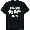 thumbnail image 1 of Against All Odds, I'm Still Alive T-Shirt funny saying humor T-Shirt, 1 of 4