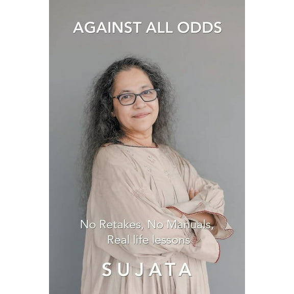 Against All Odds : No Retakes, No Manuals, Real Life Lessons