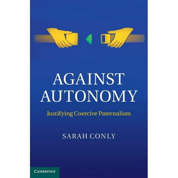 Against Autonomy: Justifying Coercive Paternalism, (Hardcover)