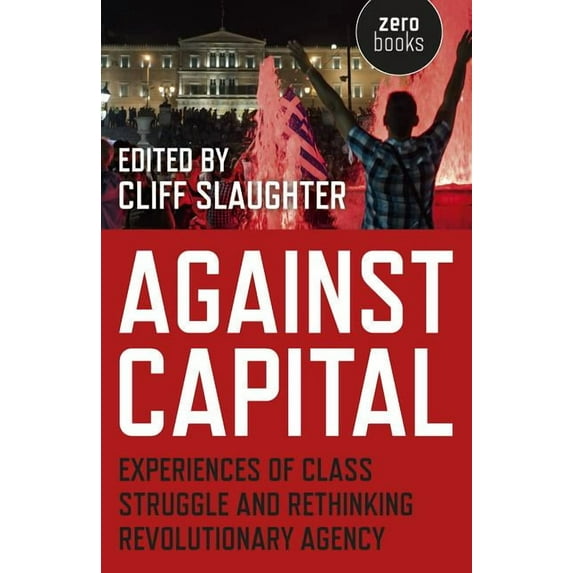 Against Capital : Experiences of Class Struggle and Rethinking Revolutionary Agency (Paperback)