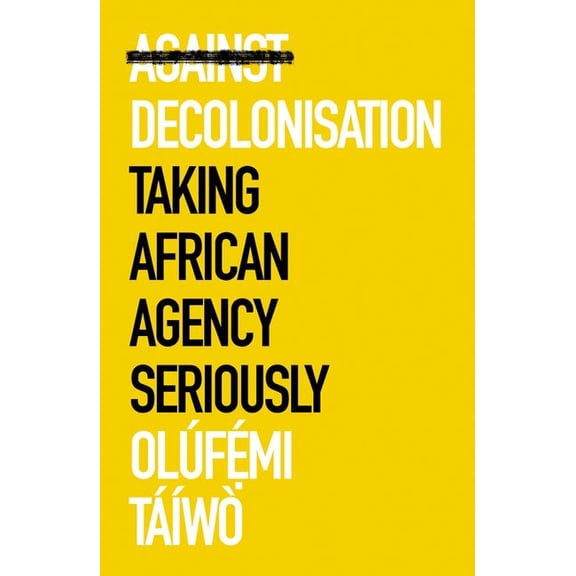 Against Decolonisation: Taking African Agency Seriously, (Paperback)
