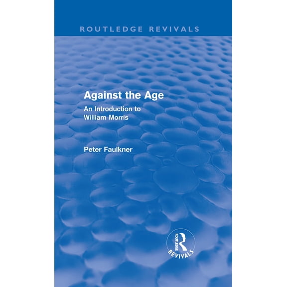 Against The Age (Routledge Revivals): An Introduction to William Morris - Faulkner, Peter