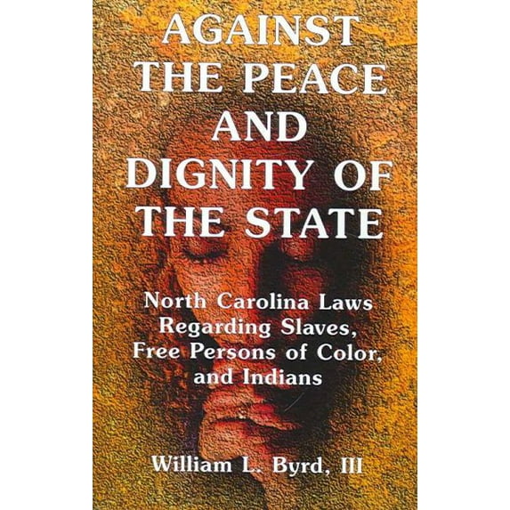 Against The Peace And Dignity Of The State : North Carolina Laws Regarding Slaves, Free Persons of Color, and Indians