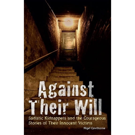 Against Their Will: Sadistic Kidnappers and the Courageous Stories of Their Innocent Victims, (Paperback)
