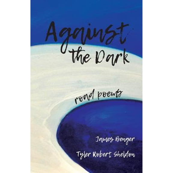 Against the Dark: road poems (Paperback) by James Benger, Tyler Robert Sheldon