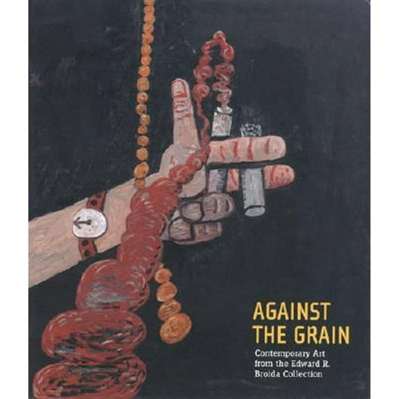 Pre-Owned Against the Grain: Contemporary Art from the Edward R. Broida Collection (Hardcover) 0870700901 9780870700903