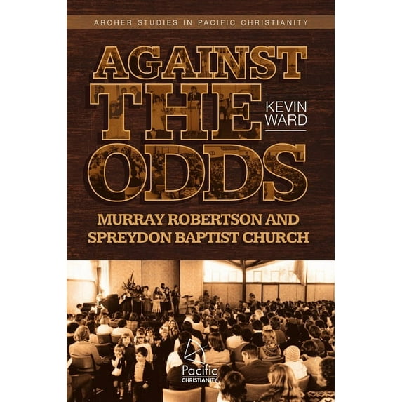 Against the Odds: Murray Robertson and Spreydon Baptist Church, (Paperback)