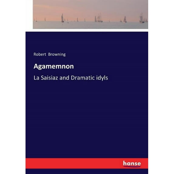 Agamemnon: La Saisiaz and Dramatic idyls, (Paperback)