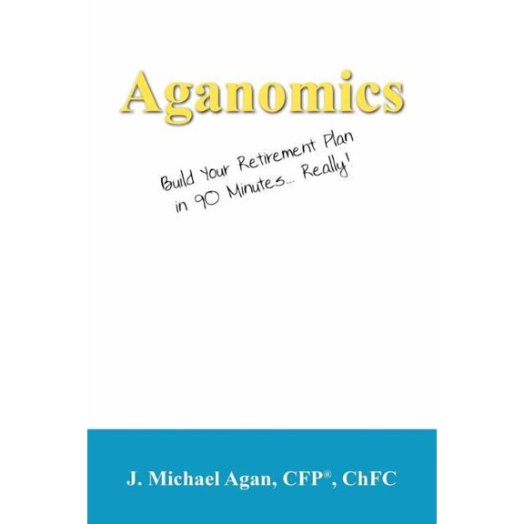 Aganomics: Build Your Retirement Plan in 90 Minutes... Really!, (Paperback)