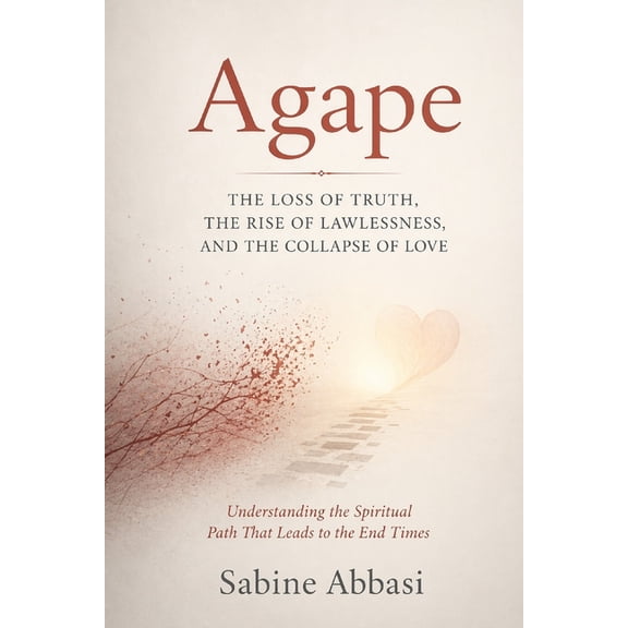 Agape: The Loss Of Truth, The Rise of Lawlessness, And The Collapse Of Love: Understanding the Spiritual Path That Leads, (Paperback)