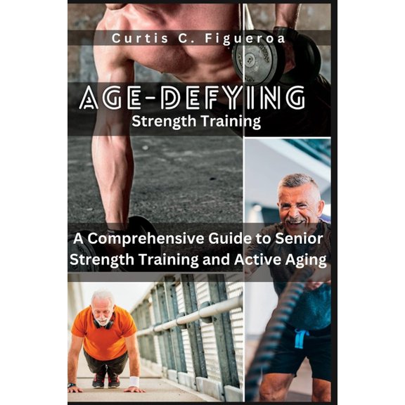 Age-Defying Strength Exercises: A Comprehensive Guide to Senior Strength Training and Active Aging (Paperback)