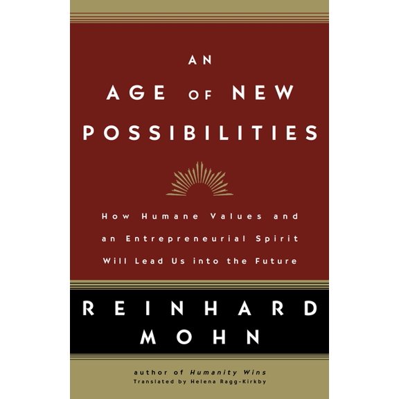 Age Of New Possibilities : How Humane Values And An Entrepreneurial Spirit Will Lead Us Into The Future