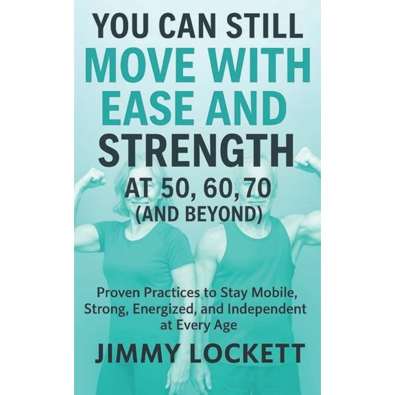 The Age-Proof Yourself You Can Still Move with Ease and Strength at 50, 60, 70 (and Beyond): Proven Practices to Stay Mobile, Strong, Energized, (Paperback)