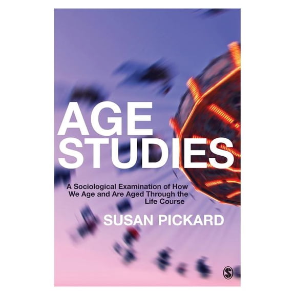 Age Studies: A Sociological Examination of How We Age and are Aged through the Life Course, (Hardcover)